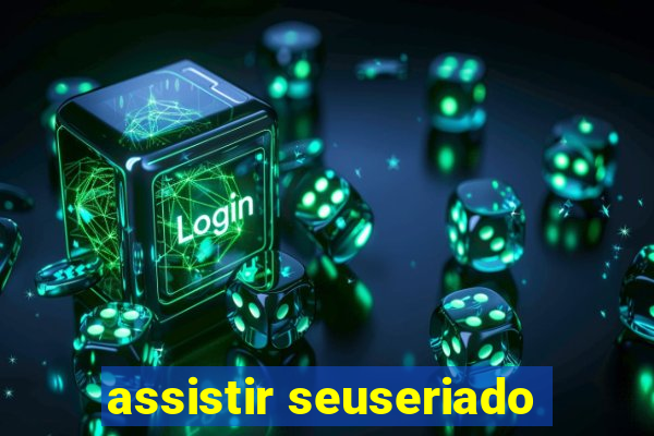 assistir seuseriado